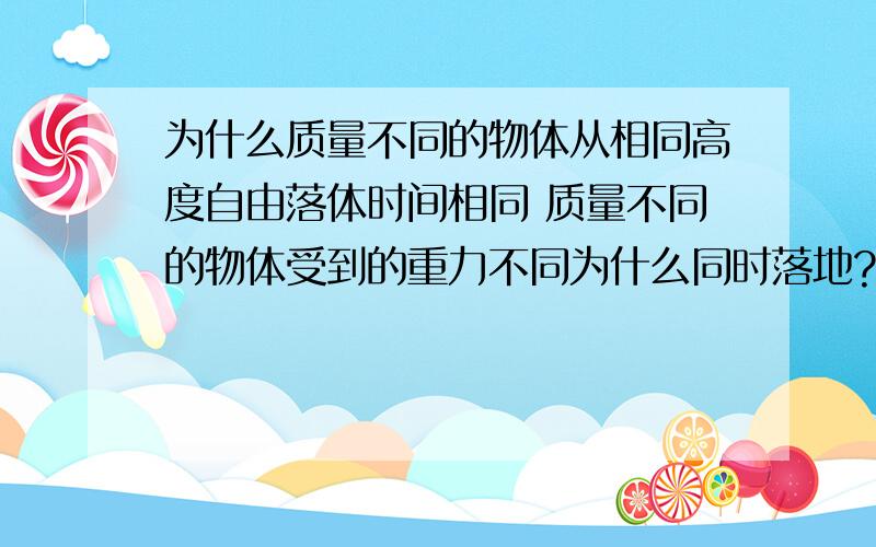 为什么质量不同的物体从相同高度自由落体时间相同 质量不同的物体受到的重力不同为什么同时落地?