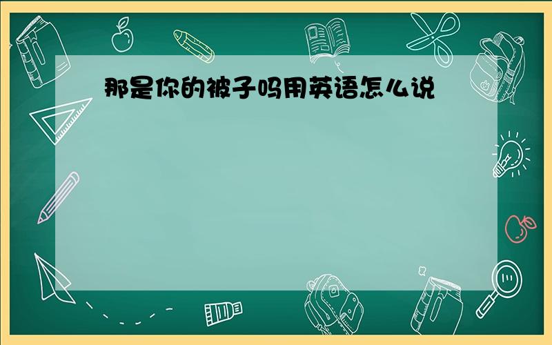 那是你的被子吗用英语怎么说