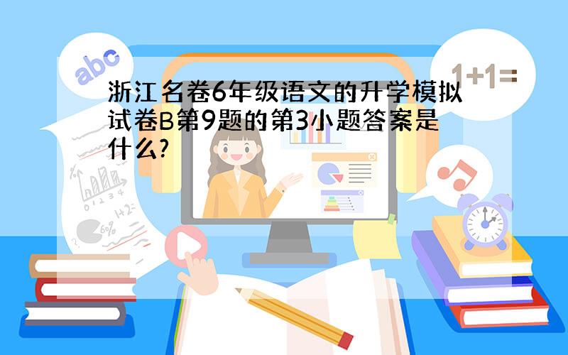 浙江名卷6年级语文的升学模拟试卷B第9题的第3小题答案是什么?