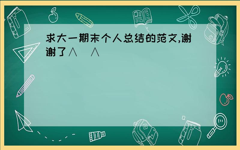 求大一期末个人总结的范文,谢谢了∧_∧