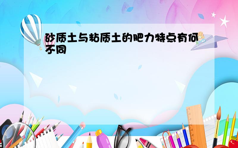 砂质土与粘质土的肥力特点有何不同