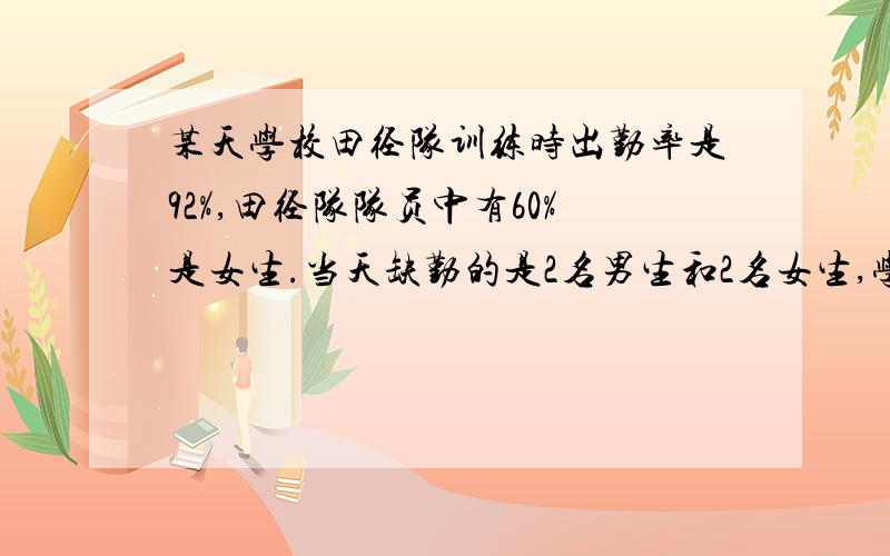 某天学校田径队训练时出勤率是92%,田径队队员中有60%是女生.当天缺勤的是2名男生和2名女生,学校田径队共有女队员（