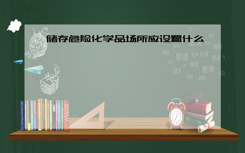 储存危险化学品场所应设置什么