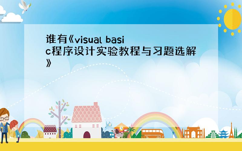 谁有《visual basic程序设计实验教程与习题选解》