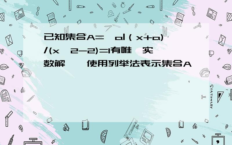 已知集合A={a|（x+a)/(x^2-2)=1有唯一实数解},使用列举法表示集合A