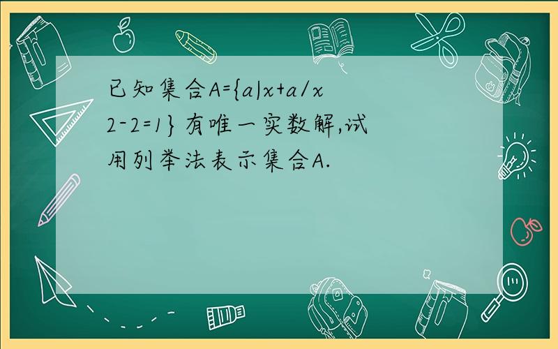 已知集合A={a|x+a/x2-2=1}有唯一实数解,试用列举法表示集合A.