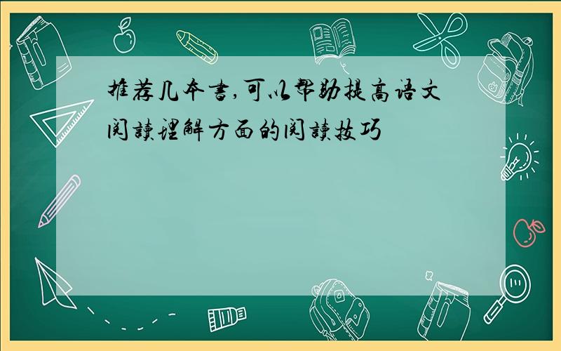 推荐几本书,可以帮助提高语文阅读理解方面的阅读技巧