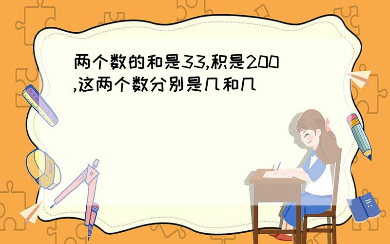 两个数的和是33,积是200,这两个数分别是几和几