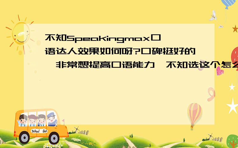 不知Speakingmax口语达人效果如何呀?口碑挺好的,非常想提高口语能力,不知选这个怎么样?