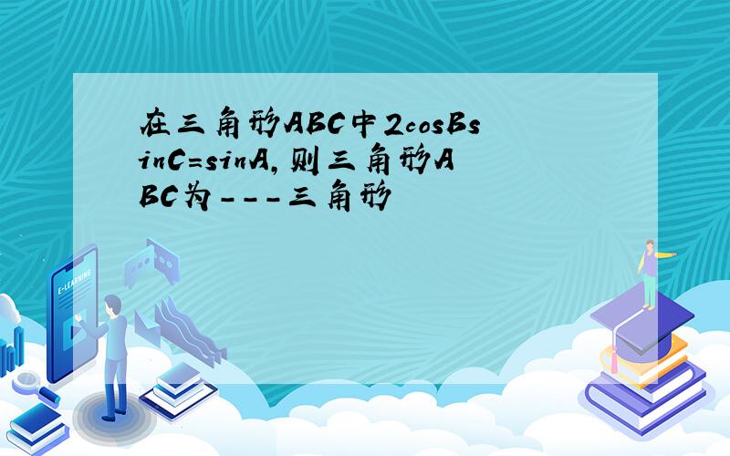 在三角形ABC中2cosBsinC=sinA,则三角形ABC为---三角形