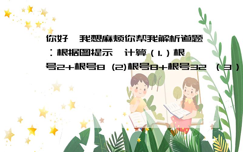 你好,我想麻烦你帮我解析道题：根据图提示,计算（1.）根号2+根号8 (2)根号8+根号32 （3）根号32+根号128