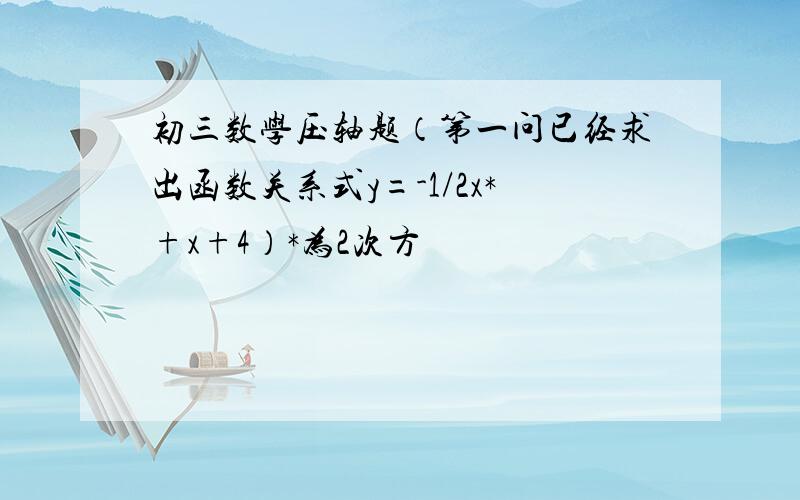 初三数学压轴题（第一问已经求出函数关系式y=-1/2x*+x+4）*为2次方