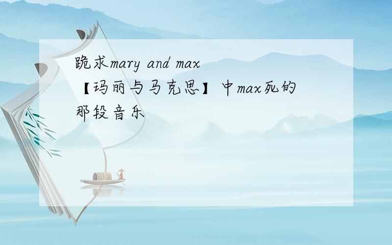 跪求mary and max【玛丽与马克思】中max死的那段音乐