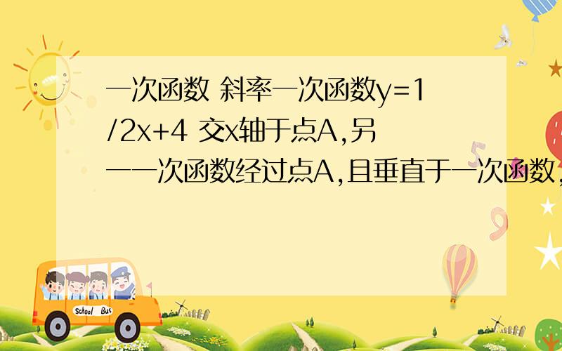 一次函数 斜率一次函数y=1/2x+4 交x轴于点A,另一一次函数经过点A,且垂直于一次函数,求此函数解析式,斜率什么的