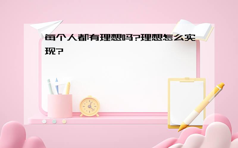 每个人都有理想吗?理想怎么实现?