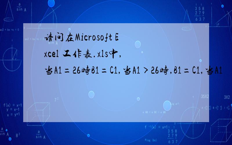 请问在Microsoft Excel 工作表.xls中,当A1=26时B1=C1,当A1>26时,B1=C1,当A1