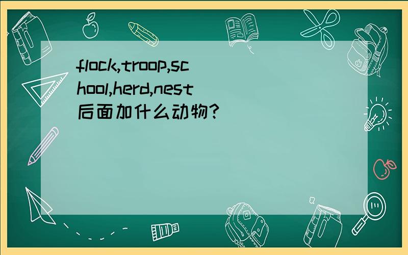 flock,troop,school,herd,nest后面加什么动物?