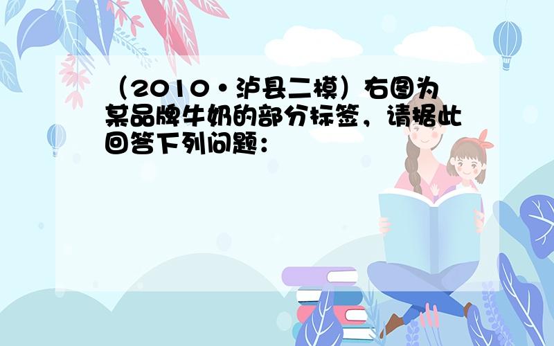 （2010•泸县二模）右图为某品牌牛奶的部分标签，请据此回答下列问题：