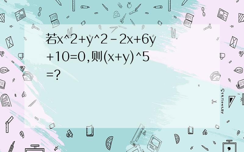 若x^2+y^2-2x+6y+10=0,则(x+y)^5=?