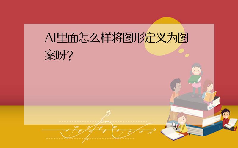 AI里面怎么样将图形定义为图案呀?