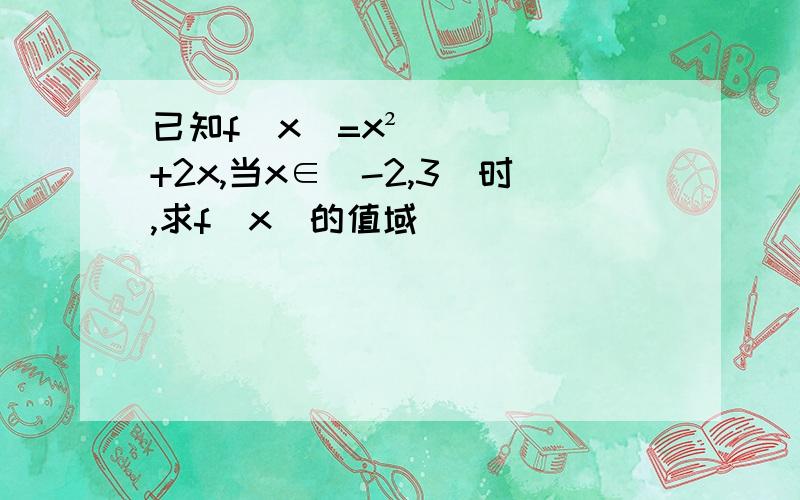 已知f(x)=x²+2x,当x∈[-2,3)时,求f(x)的值域