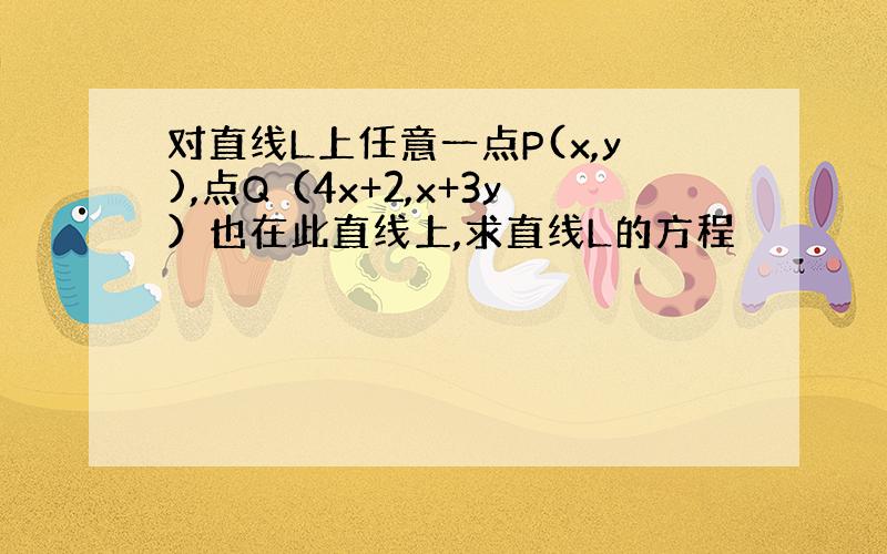 对直线L上任意一点P(x,y),点Q（4x+2,x+3y）也在此直线上,求直线L的方程