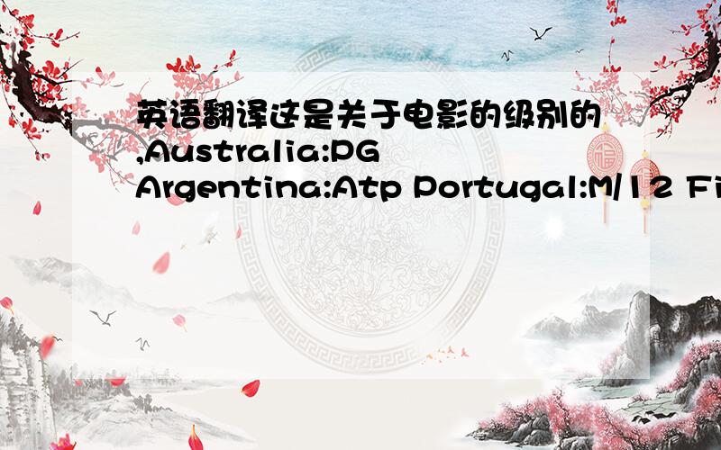 英语翻译这是关于电影的级别的,Australia:PG Argentina:Atp Portugal:M/12 Finl