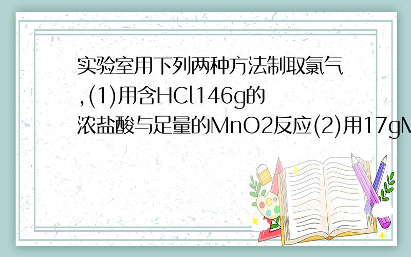 实验室用下列两种方法制取氯气,(1)用含HCl146g的浓盐酸与足量的MnO2反应(2)用17gMnO2与足量的浓盐酸反