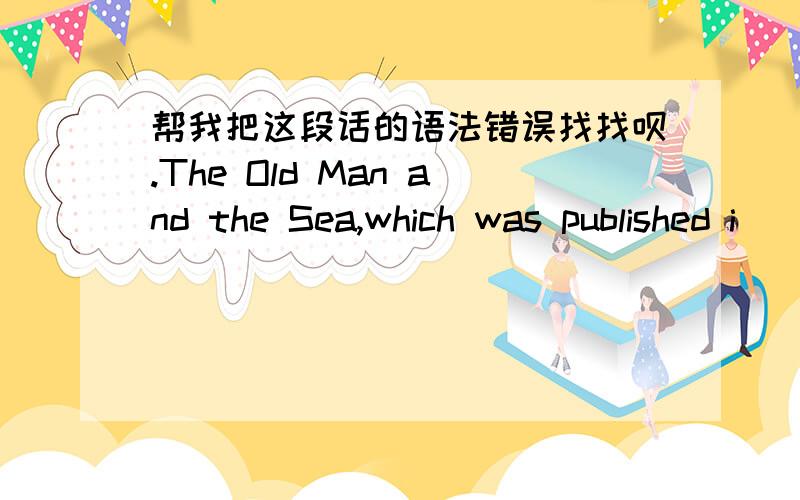 帮我把这段话的语法错误找找呗.The Old Man and the Sea,which was published i