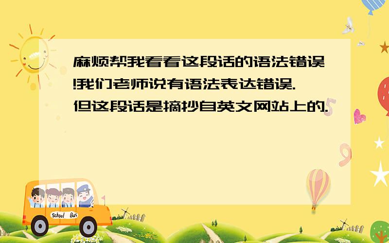 麻烦帮我看看这段话的语法错误!我们老师说有语法表达错误.但这段话是摘抄自英文网站上的.