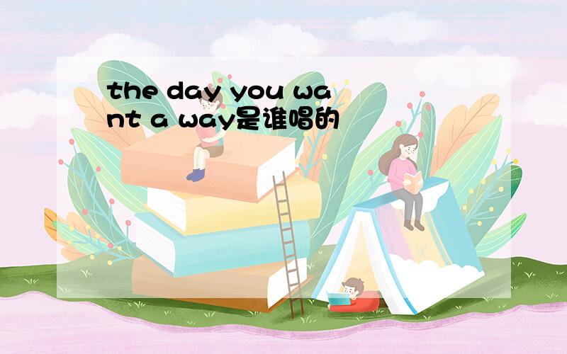 the day you want a way是谁唱的