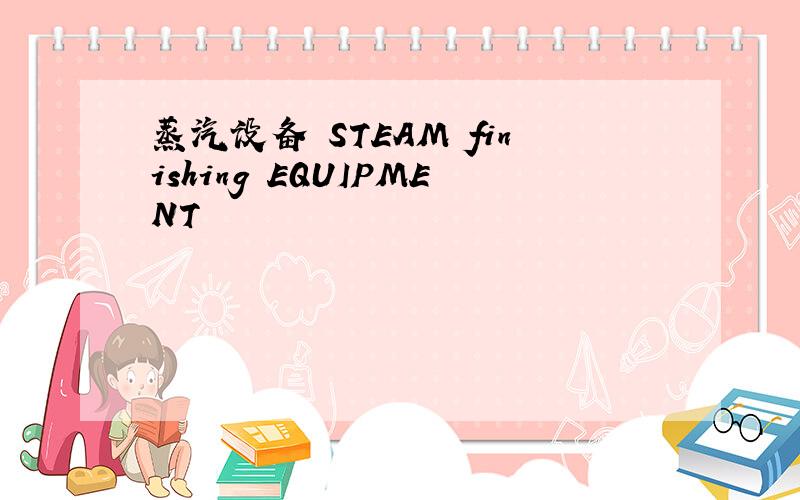 蒸汽设备 STEAM finishing EQUIPMENT