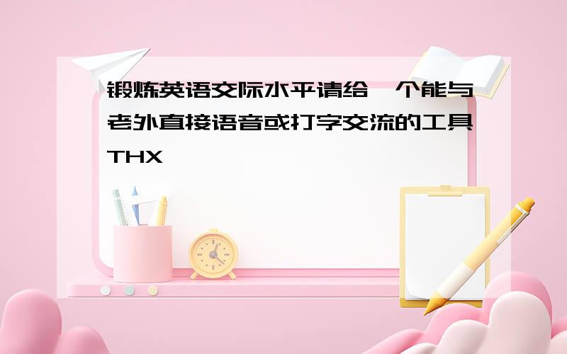 锻炼英语交际水平请给一个能与老外直接语音或打字交流的工具THX