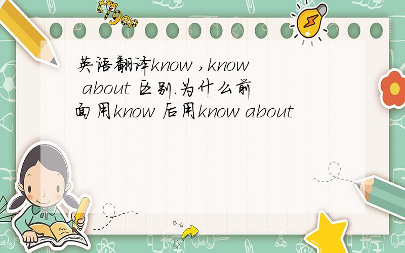 英语翻译know ,know about 区别.为什么前面用know 后用know about