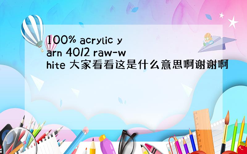 100% acrylic yarn 40/2 raw-white 大家看看这是什么意思啊谢谢啊