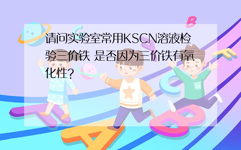 请问实验室常用KSCN溶液检验三价铁 是否因为三价铁有氧化性?