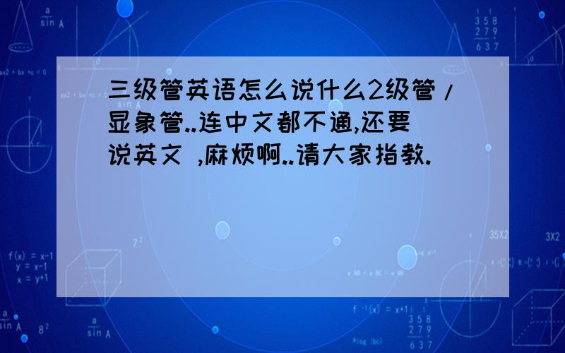 三级管英语怎么说什么2级管/显象管..连中文都不通,还要说英文 ,麻烦啊..请大家指教.