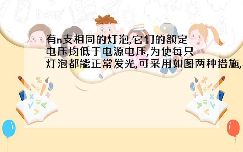 有n支相同的灯泡,它们的额定电压均低于电源电压,为使每只灯泡都能正常发光,可采用如图两种措施,将它们并联后与R1（R1为