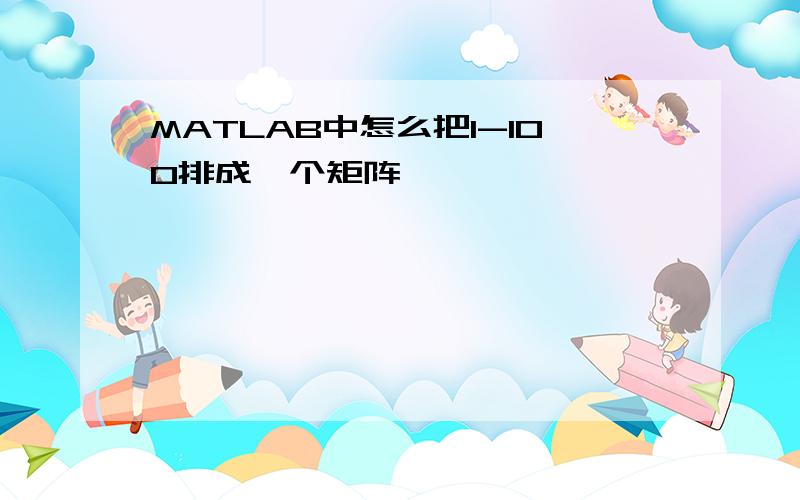 MATLAB中怎么把1-100排成一个矩阵