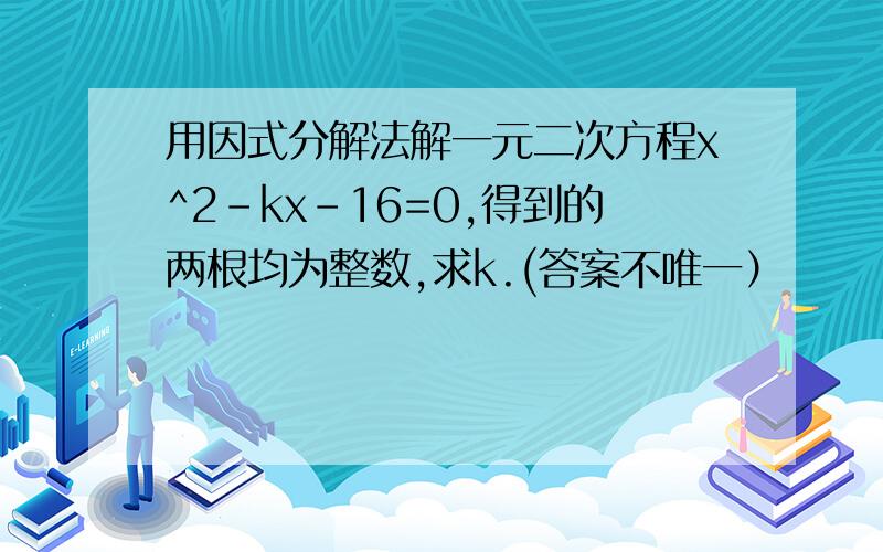 用因式分解法解一元二次方程x^2-kx-16=0,得到的两根均为整数,求k.(答案不唯一）