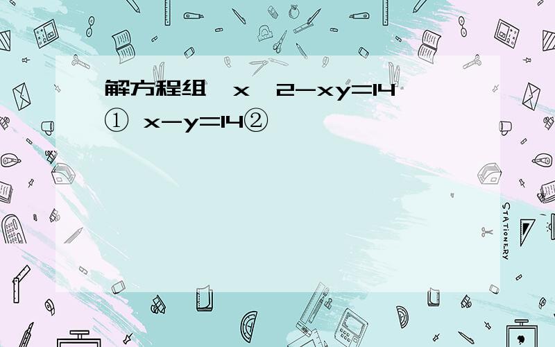 解方程组{x^2-xy=14① x-y=14②