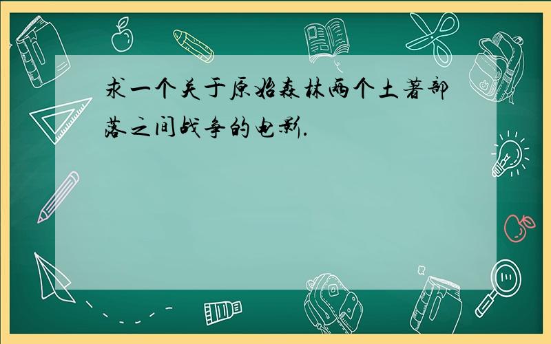 求一个关于原始森林两个土著部落之间战争的电影.