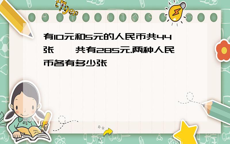 有10元和5元的人民币共44张,一共有285元.两种人民币各有多少张