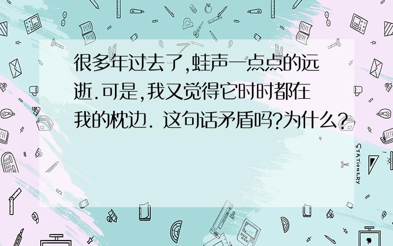 很多年过去了,蛙声一点点的远逝.可是,我又觉得它时时都在我的枕边. 这句话矛盾吗?为什么?