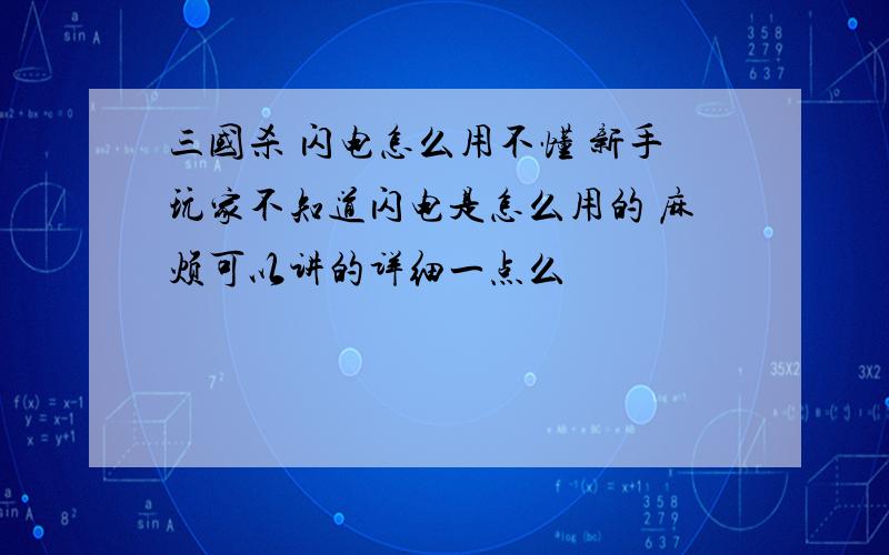 三国杀 闪电怎么用不懂 新手玩家不知道闪电是怎么用的 麻烦可以讲的详细一点么