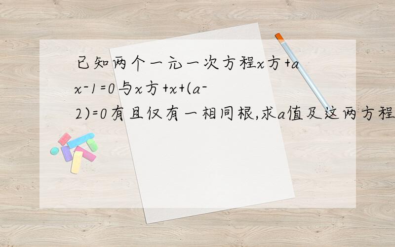 已知两个一元一次方程x方+ax-1=0与x方+x+(a-2)=0有且仅有一相同根,求a值及这两方程不同的根.