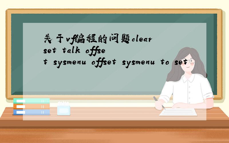 关于vf编程的问题clearset talk offset sysmenu offset sysmenu to set