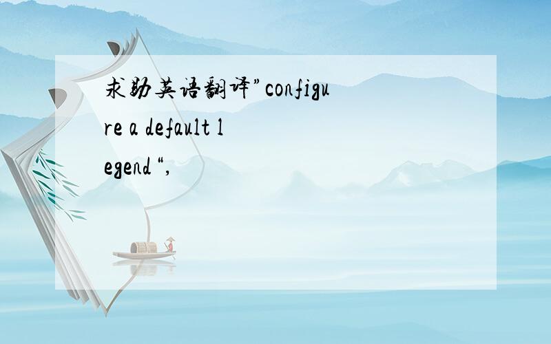 求助英语翻译”configure a default legend“,