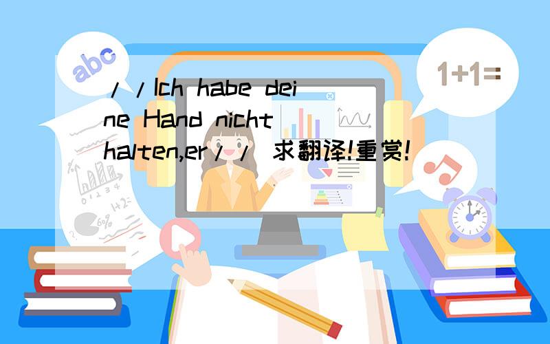 //Ich habe deine Hand nicht halten,er// 求翻译!重赏!