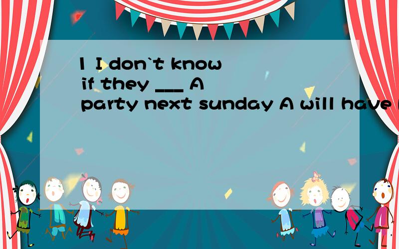 1 I don`t know if they ___ A party next sunday A will have B